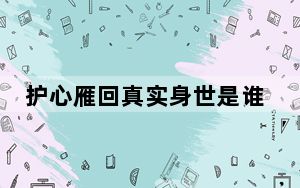 护心雁回真实身世是谁的女儿 背后真相让人感到惊讶
