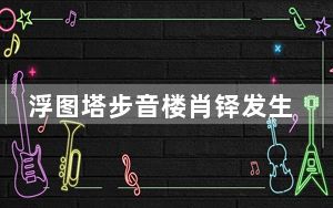 浮图塔步音楼肖铎发生了几次关系 背后真相让人感到惊讶