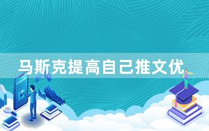 马斯克提高自己推文优先级1000倍 这到底是怎么回事？