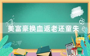 美富豪换血返老还童失败 这到底是怎么回事？