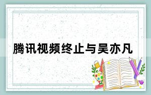 腾讯视频终止与吴亦凡方合作 背后真相让人感到惊讶