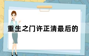 重生之门许正清最后的结局是好的吗 背后真相令人震惊