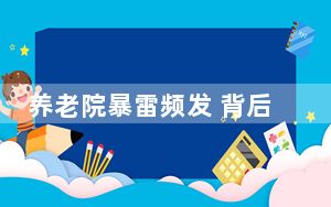 养老院暴雷频发 背后真相实在令人震惊