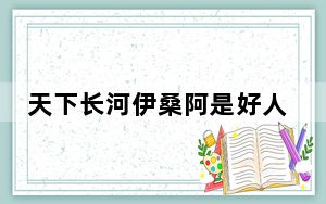 天下长河伊桑阿是好人还是坏人 这到底是怎么回事？