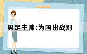 男足主帅:为国出战别总想着挣钱 这到底是怎么回事？