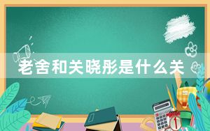 老舍和关晓彤是什么关系 背后真相实在令人震惊