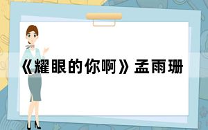 《耀眼的你啊》孟雨珊扮演者王媛可个人资料简介 背后真相实在令人震惊