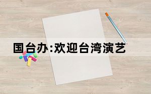 国台办:欢迎台湾演艺者来大陆发展 背后真相实在让人惊愕