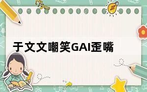 于文文嘲笑GAI歪嘴 背后真相让人感到惊讶