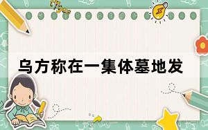 乌方称在一集体墓地发现数百具尸体 背后的真相让人始料未及