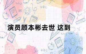演员顾本彬去世 这到底是怎么回事？