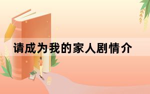 请成为我的家人剧情介绍 背后真相令人震惊