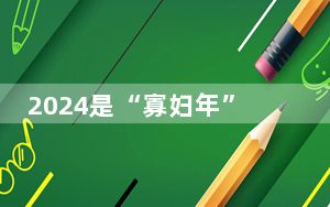 2024是“寡妇年”,不宜结婚? 这到底是怎么回事？