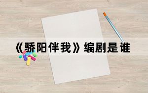 《骄阳伴我》编剧是谁 背后真相令人震惊