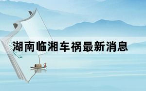 湖南临湘车祸最新消息2023 10.3湖南岳阳临湘市接亲婚车与卡车相撞特大交通事故