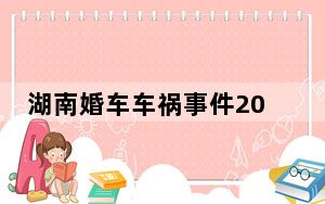 湖南婚车车祸事件2023最新消息 湖南岳阳临湘接亲车与卡车相撞 新人疑当场身亡