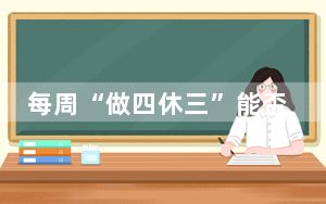 每周“做四休三”能否实现? 背后真相让人感到惊讶