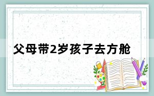 父母带2岁孩子去方舱 背后真相令人震惊
