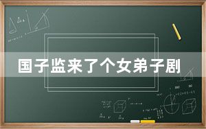 国子监来了个女弟子剧情介绍 这到底是怎么回事？