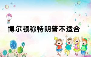 博尔顿称特朗普不适合当总统 这到底是怎么回事？