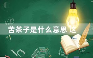 苦茶子是什么意思 这到底是怎么回事？