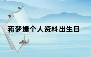 蒋梦婕个人资料出生日期 背后真相实在令人震惊