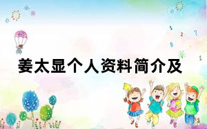 姜太显个人资料简介及身高是多少 这到底是怎么回事？