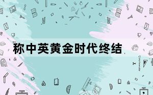 称中英黄金时代终结 背后真相让人感到惊讶