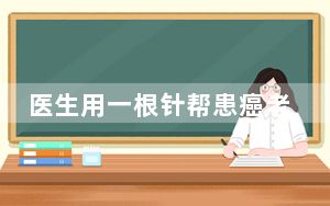医生用一根针帮患癌老人冻死肿瘤 背后真相令人震惊