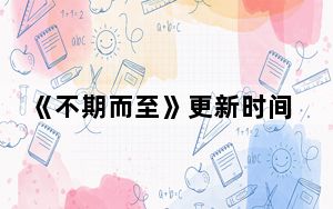 《不期而至》更新时间是什么时候 背后真相实在让人惊愕