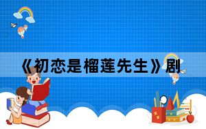 《初恋是榴莲先生》剧情解析 背后的真相让人始料未及