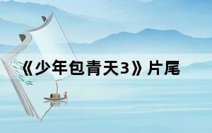 《少年包青天3》片尾曲叫什么 这到底是怎么回事？