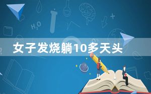 女子发烧躺10多天头发变成离子烫 这到底是怎么回事？