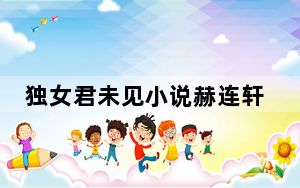 独女君未见小说赫连轩冷离结局有没有在一起 背后真相实在令人震惊