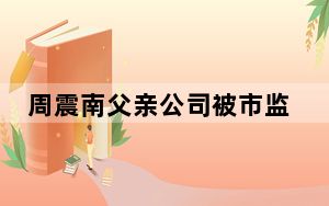 周震南父亲公司被市监局起诉 背后真相实在让人惊愕