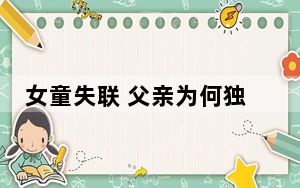 女童失联 父亲为何独留孩子在海边? 背后真相实在令人震惊