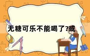 无糖可乐不能喝了?或含致癌物 背后真相实在让人惊愕