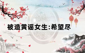被造黄谣女生:希望尽快拘留造谣者 这到底是怎么回事？