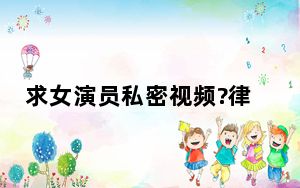 求女演员私密视频?律师:最高判无期 背后真相令人震惊