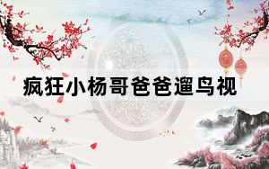 疯狂小杨哥爸爸遛鸟视频曝光 背后真相实在让人惊愕