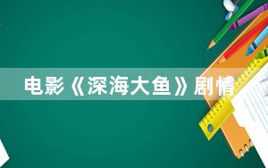电影《深海大鱼》剧情介绍 这到底是怎么回事？