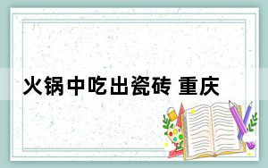 火锅中吃出瓷砖 重庆立案调查 背后真相令人震惊