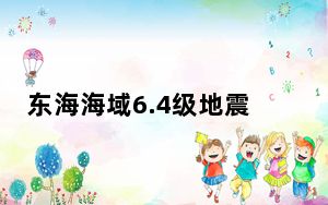 东海海域6.4级地震 福建多地有震感 近5年来最大地震