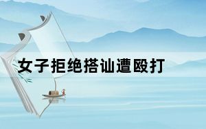 女子拒绝搭讪遭殴打 男子仍未道歉 也不赔偿！