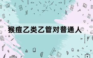猴痘乙类乙管对普通人意味着什么 目前的情况如何？