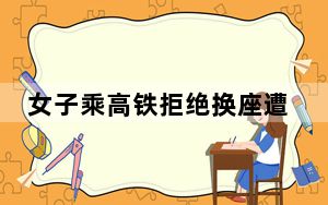 女子乘高铁拒绝换座遭夫妻俩殴打 这是怎么回事？