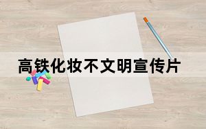 高铁化妆不文明宣传片仍在播放 背后真相实在令人震惊