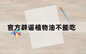 官方辟谣植物油不能吃 发布者没有实际名号