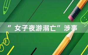 ”女子夜游溺亡”涉事镇干部受处理 目前调查结果视情况公开！