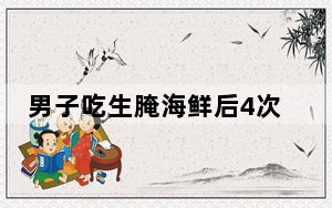 男子吃生腌海鲜后4次手术失去1条腿 究竟是什么情况？